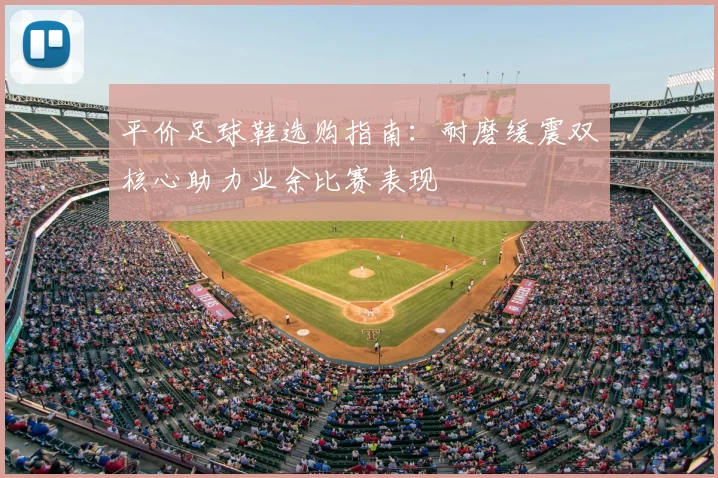 平价足球鞋选购指南：耐磨缓震双核心助力业余比赛表现
