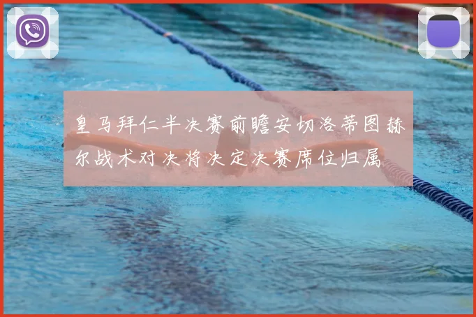 皇马拜仁半决赛前瞻安切洛蒂图赫尔战术对决将决定决赛席位归属