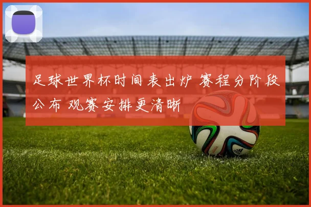 足球世界杯时间表出炉 赛程分阶段公布 观赛安排更清晰