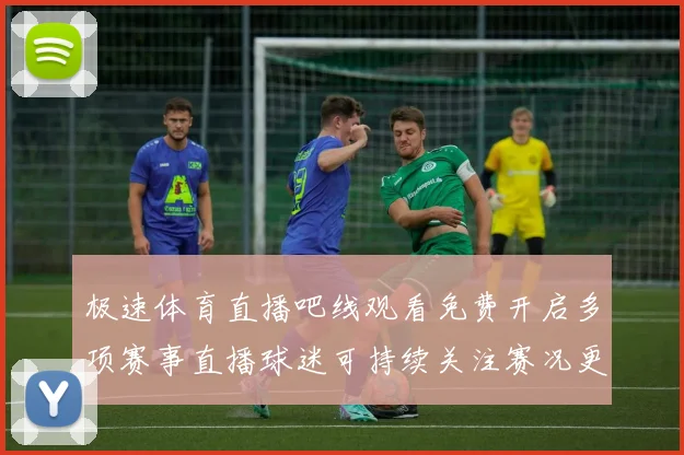 极速体育直播吧线观看免费开启多项赛事直播球迷可持续关注赛况更新