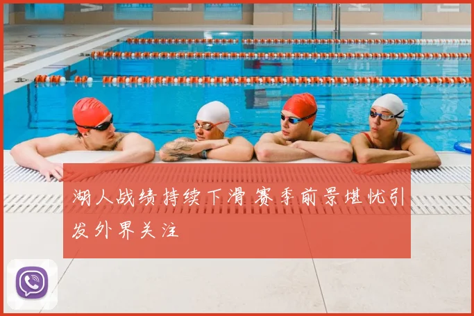 湖人战绩持续下滑 赛季前景堪忧引发外界关注