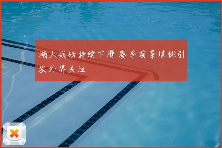湖人战绩持续下滑 赛季前景堪忧引发外界关注
