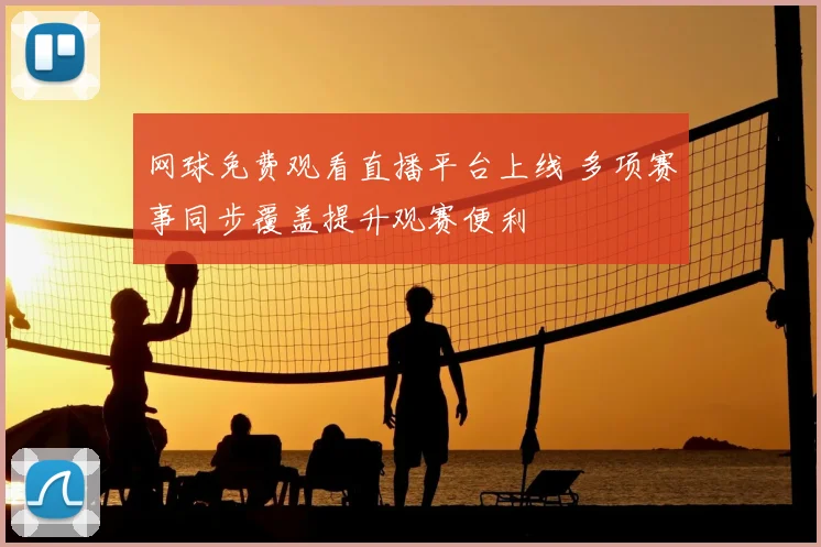 网球免费观看直播平台上线 多项赛事同步覆盖提升观赛便利