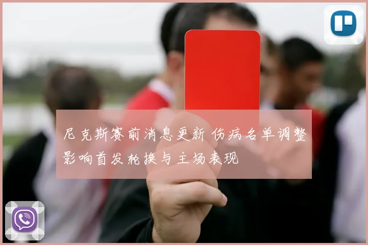 尼克斯赛前消息更新 伤病名单调整影响首发轮换与主场表现