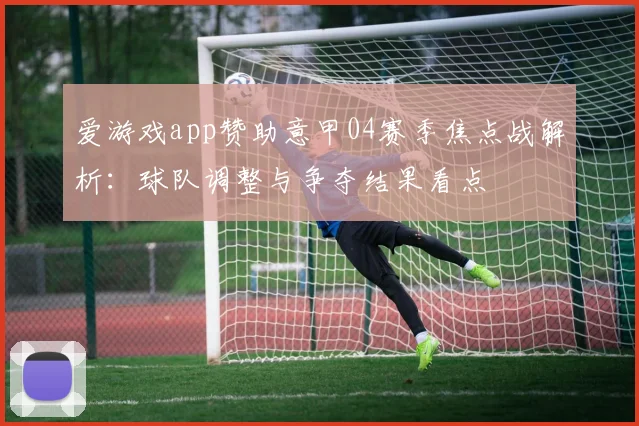 爱游戏app赞助意甲04赛季焦点战解析：球队调整与争夺结果看点