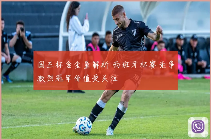 国王杯含金量解析 西班牙杯赛竞争激烈冠军价值受关注