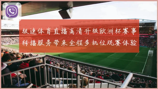 极速体育直播高清升级欧洲杯赛事转播服务带来全程多机位观赛体验