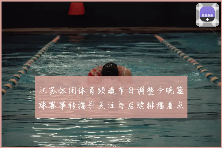江苏休闲体育频道节目调整今晚篮球赛事转播引关注与后续排播看点
