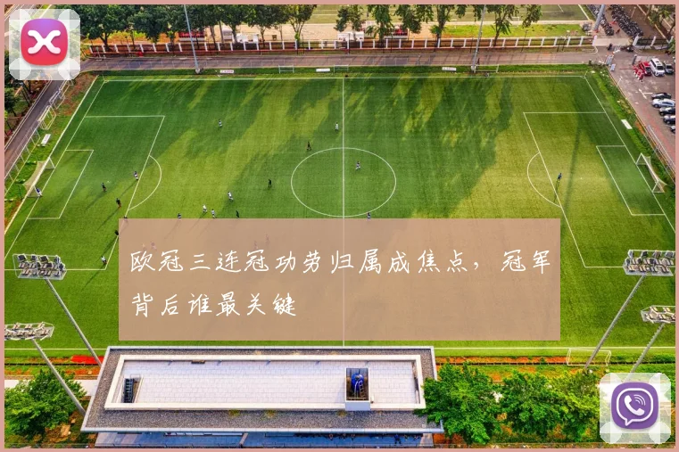 欧冠三连冠功劳归属成焦点，冠军背后谁最关键
