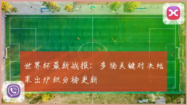 世界杯最新战报：多场关键对决结果出炉积分榜更新