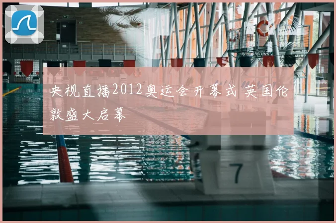 央视直播2012奥运会开幕式 英国伦敦盛大启幕
