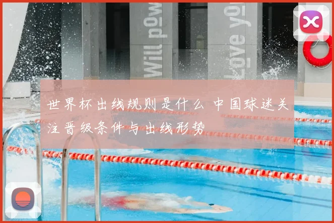 世界杯出线规则是什么 中国球迷关注晋级条件与出线形势