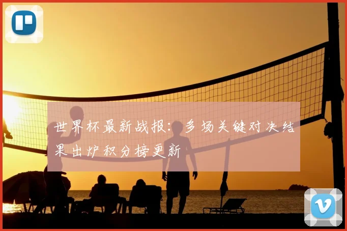 世界杯最新战报:多场关键对决结果出炉积分榜更新