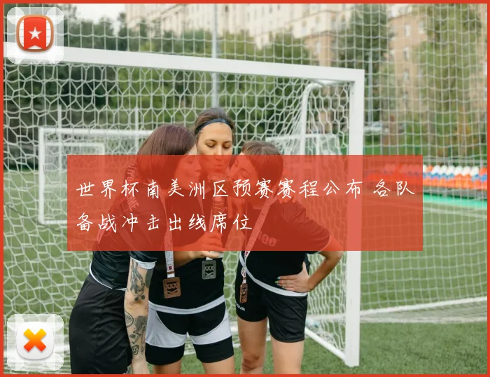 世界杯南美洲区预赛赛程公布 各队备战冲击出线席位