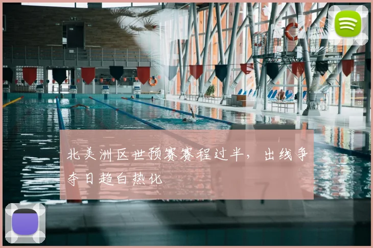 北美洲区世预赛赛程过半，出线争夺日趋白热化