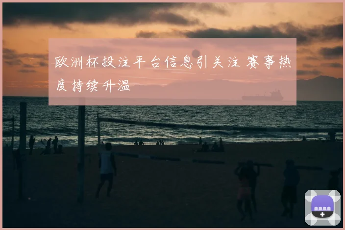 欧洲杯投注平台信息引关注 赛事热度持续升温